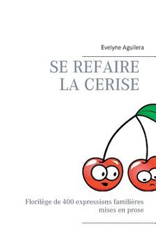 portada Se refaire la cerise: Florilège de 400 expressions familières mises en prose (in French)