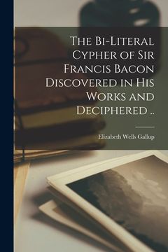 portada The Bi-literal Cypher of Sir Francis Bacon Discovered in His Works and Deciphered .. (in English)