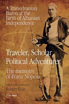 portada Traveler, Scholar, Political Adventurer: A Transylvanian Baron at the Birth of Albanian Independence: The Memoirs of Franz Nopcsa (en Inglés)