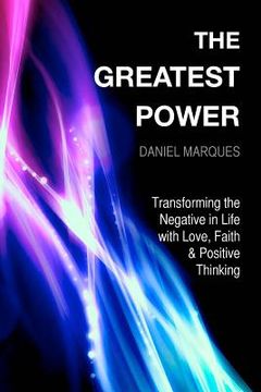 portada The Greatest Power: Transforming the Negative in Life with Love, Faith and Positive Thinking (en Inglés)