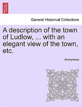 portada a description of the town of ludlow, ... with an elegant view of the town, etc. (en Inglés)