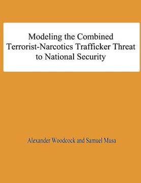 portada Modeling the Combined Terrorist-Narcotics Trafficker Threat to National Security (en Inglés)