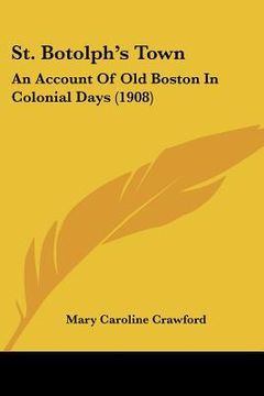 portada st. botolph's town: an account of old boston in colonial days (1908) (en Inglés)