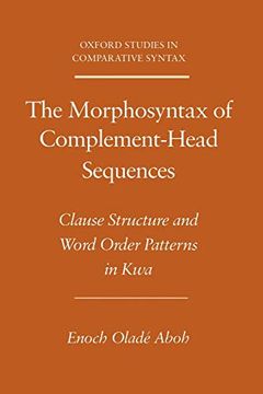 portada The Morphosyntax of Complement-Head Sequences: Clause Structure and Word Order Patterns in kwa (Oxford Studies in Comparative Syntax) (in English)