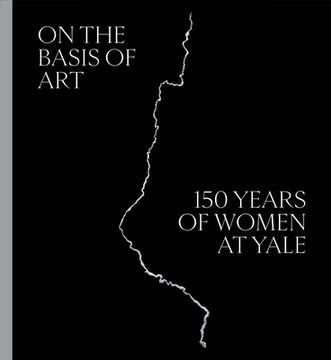portada On the Basis of Art: 150 Years of Women at Yale 