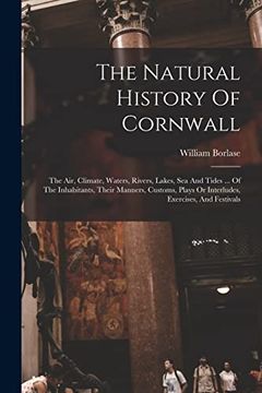 portada The Natural History of Cornwall: The Air, Climate, Waters, Rivers, Lakes, sea and Tides.   Of the Inhabitants, Their Manners, Customs, Plays or Interludes, Exercises, and Festivals