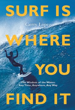 portada Surf is Where you Find it: The Wisdom of Waves, any Time, Anywhere, any way (en Inglés)