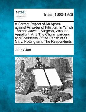 portada a correct report of an appeal against an order of filiation, in which thomas jowett, surgeon, was the appellant, and the churchwardens and overseers (en Inglés)