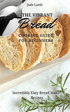 portada The Vibrant Bread Cooking Guide for Beginners: Incredibly Easy Bread Maker Recipes (in English)