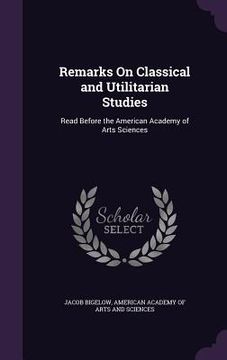 portada Remarks On Classical and Utilitarian Studies: Read Before the American Academy of Arts Sciences (en Inglés)