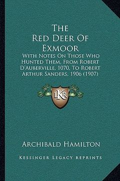 portada the red deer of exmoor the red deer of exmoor: with notes on those who hunted them, from robert d'aubervillwith notes on those who hunted them, from r (en Inglés)