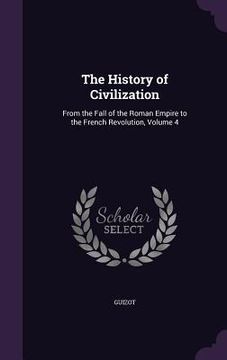 portada The History of Civilization: From the Fall of the Roman Empire to the French Revolution, Volume 4