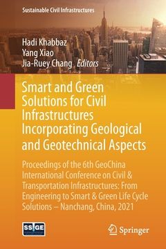portada Smart and Green Solutions for Civil Infrastructures Incorporating Geological and Geotechnical Aspects: Proceedings of the 6th Geochina International C (en Inglés)