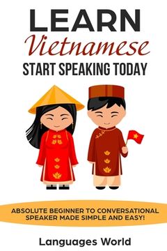 portada Learn Vietnamese: Start Speaking Today. Absolute Beginner to Conversational Speaker Made Simple and Easy! (en Inglés)