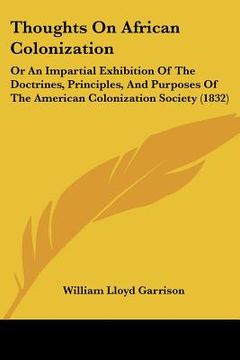 portada thoughts on african colonization: or an impartial exhibition of the doctrines, principles, and purposes of the american colonization society (1832) (en Inglés)