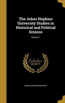portada The Johns Hopkins University Studies in Historical and Political Science; Volume 7 (en Inglés)