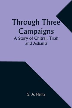 portada Through Three Campaigns: A Story of Chitral, Tirah and Ashanti (en Inglés)