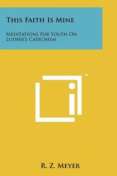 portada this faith is mine: meditations for youth on luther's catechism (in English)