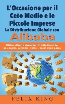 portada L'Occasione per il Ceto Medio e le Piccole Imprese: La Distribuzione Globale con Alibaba: Ottieni clienti e rivenditori in tutto il mondo: Spiegazioni (en Italiano)