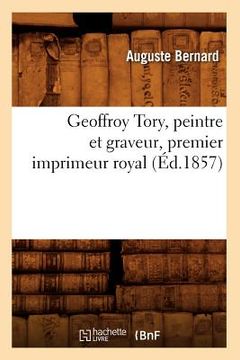 portada Geoffroy Tory, Peintre Et Graveur, Premier Imprimeur Royal, (Éd.1857) (en Francés)