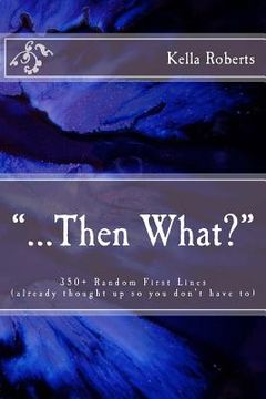 portada "...Then What?": 350+ Random First Lines, (already thought up so you don't have to)