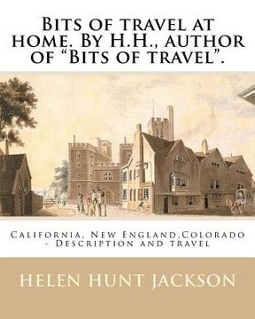portada Bits of travel at home. By H.H., author of "Bits of travel". By: Helen Hunt Jackson: California, New England, Colorado -- Description and travel (en Inglés)
