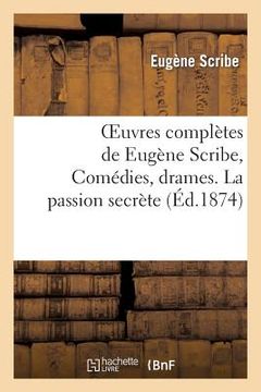 portada Oeuvres Complètes de Eugène Scribe, Comédies, Drames. La Passion Secrète (en Francés)