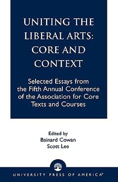 portada uniting the liberal arts: core and context: selected essays for the fifth annual conference of the association of core texts and courses (en Inglés)