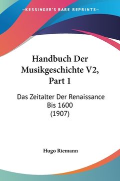 portada Handbuch Der Musikgeschichte V2, Part 1: Das Zeitalter Der Renaissance Bis 1600 (1907) (en Alemán)