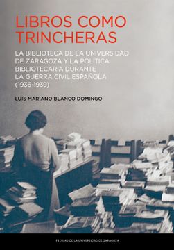 portada Libros Como Trincheras: La Biblioteca de la Universidad de Zaragoza y la Politica Bibliotecaria Durante la Guerra Civil     Española (1936-1939)