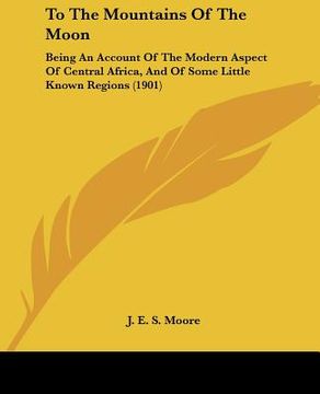 portada to the mountains of the moon: being an account of the modern aspect of central africa, and of some little known regions (1901)