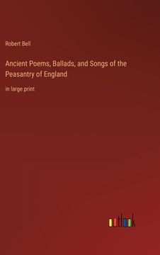 portada Ancient Poems, Ballads, and Songs of the Peasantry of England: in large print (in English)