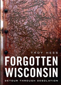 portada Forgotten Wisconsin: Detour Through Desolation (in English)