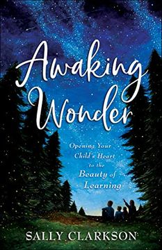 portada Awaking Wonder: Opening Your Child'S Heart to the Beauty of Learning (in English)