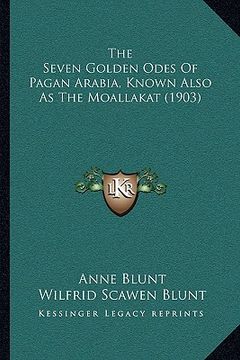 portada the seven golden odes of pagan arabia, known also as the moallakat (1903) (in English)