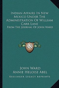 portada indian affairs in new mexico under the administration of william carr lane: from the journal of john ward (en Inglés)