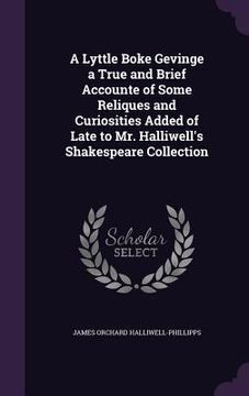 portada A Lyttle Boke Gevinge a True and Brief Accounte of Some Reliques and Curiosities Added of Late to Mr. Halliwell's Shakespeare Collection (en Inglés)