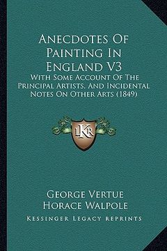 portada anecdotes of painting in england v3: with some account of the principal artists, and incidental notes on other arts (1849) (en Inglés)