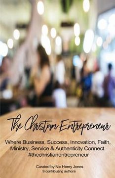 portada The Christian Entrepreneur: Where Business, Success, Innovation, Faith, Ministry, Service and Authenticity Connect (en Inglés)