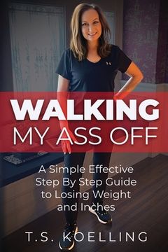 portada Walking My Ass Off: A Simple Effective Step By Step Guide to Losing Weight and Inches (en Inglés)