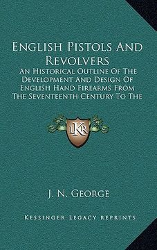 portada english pistols and revolvers: an historical outline of the development and design of english hand firearms from the seventeenth century to the prese (en Inglés)