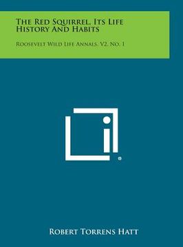 portada The Red Squirrel, Its Life History and Habits: Roosevelt Wild Life Annals, V2, No. 1 (en Inglés)