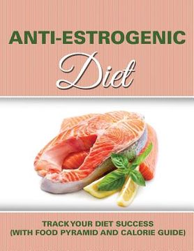 portada Anti Estrogenic Diet: Track Your Diet Success (with Food Pyramid and Calorie Guide) (en Inglés)