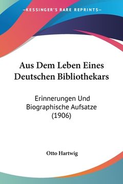 portada Aus Dem Leben Eines Deutschen Bibliothekars: Erinnerungen Und Biographische Aufsatze (1906) (en Alemán)