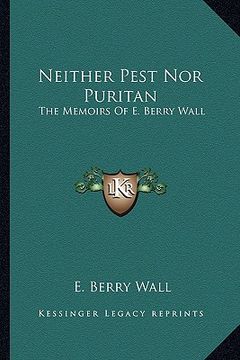 portada neither pest nor puritan: the memoirs of e. berry wall (en Inglés)