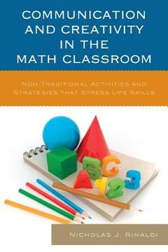 portada Communication and Creativity in the Math Classroom: Non-Traditional Activities and Strategies that Stress Life Skills