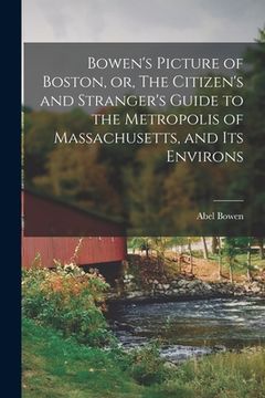 portada Bowen's Picture of Boston, or, The Citizen's and Stranger's Guide to the Metropolis of Massachusetts, and Its Environs (in English)