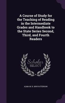 portada A Course of Study for the Teaching of Reading in the Intermediate Grades and Handbook to the State Series Second, Third, and Fourth Readers (en Inglés)