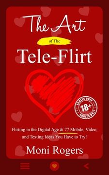 portada The Art of the Tele-Flirt: Flirting in the Digital Age & 77 Mobile, Video, and Texting Ideas You Have to Try (en Inglés)