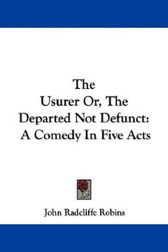 portada the usurer or, the departed not defunct: a comedy in five acts (en Inglés)